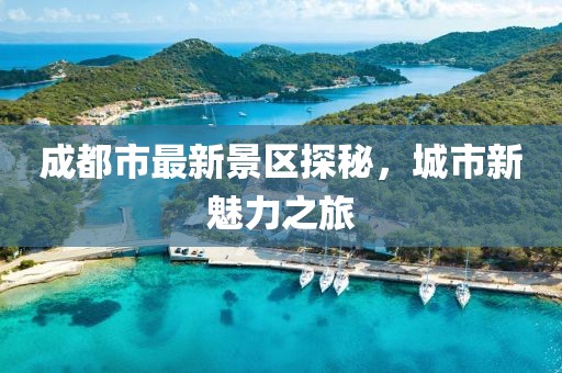 成都市最新景区探秘，城市新魅力之旅