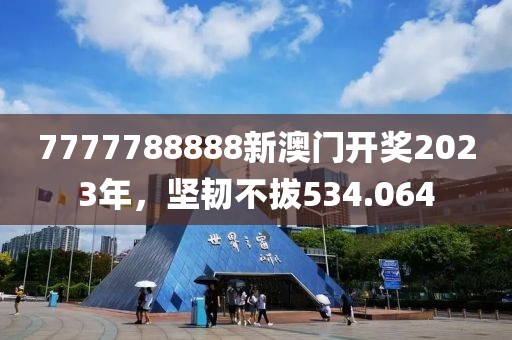 7777788888新澳门开奖2023年，坚韧不拔534.064