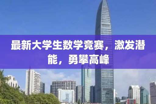 最新大学生数学竞赛，激发潜能，勇攀高峰