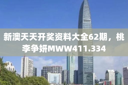 新澳天天开奖资料大全62期，桃李争妍MWW411.334
