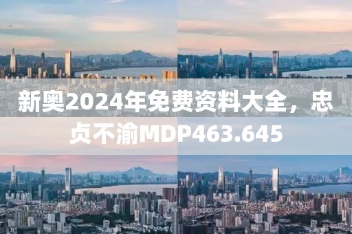 新奥2024年免费资料大全，忠贞不渝MDP463.645