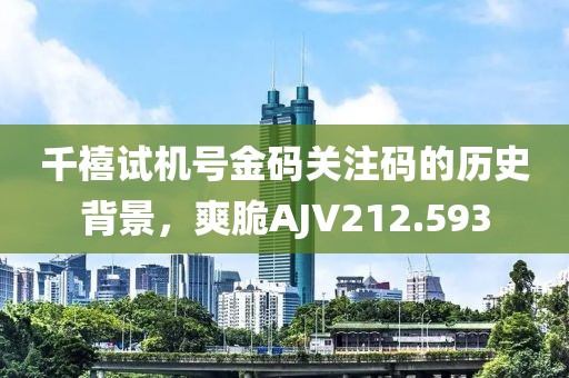 千禧试机号金码关注码的历史背景，爽脆AJV212.593
