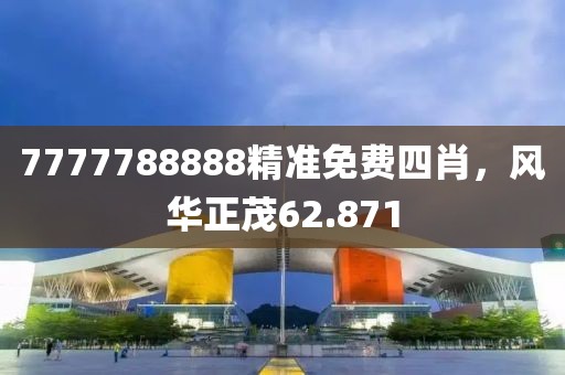 7777788888精准免费四肖，风华正茂62.871