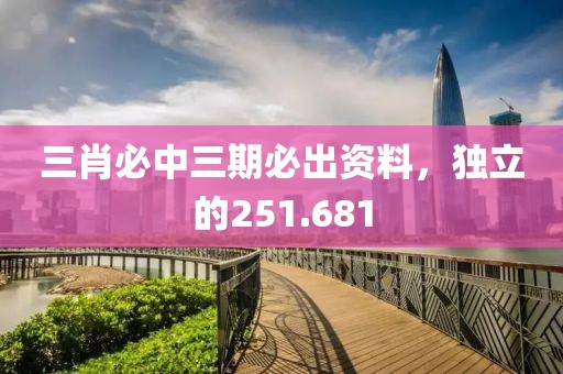 三肖必中三期必出资料，独立的251.681
