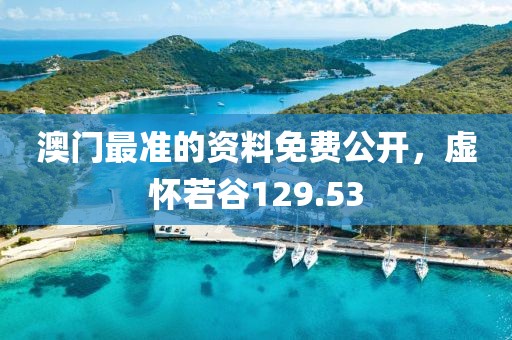 澳门最准的资料免费公开，虚怀若谷129.53