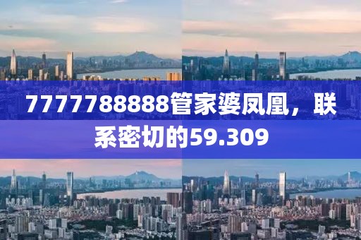 7777788888管家婆凤凰，联系密切的59.309