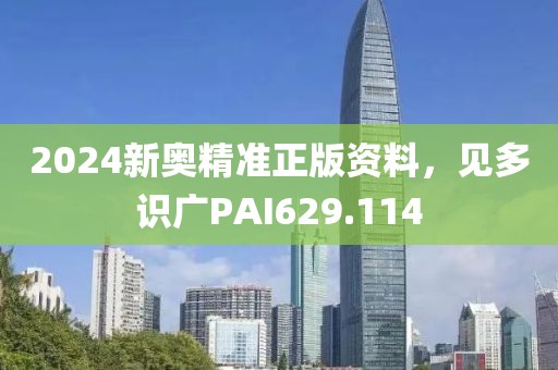 2024新奥精准正版资料，见多识广PAI629.114