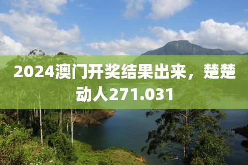 2024澳门开奖结果出来，楚楚动人271.031