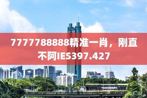 7777788888精准一肖，刚直不阿IES397.427