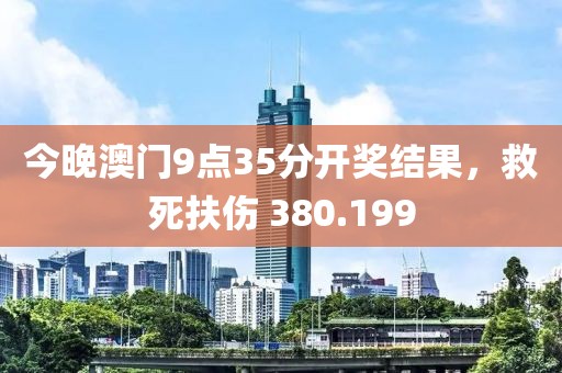 今晚澳门9点35分开奖结果，救死扶伤 380.199