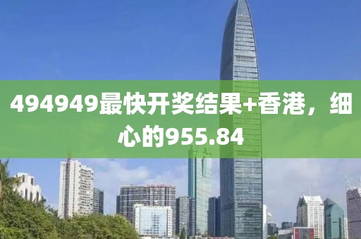 494949最快开奖结果+香港，细心的955.84