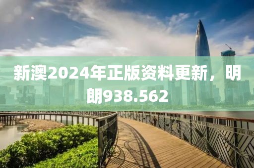 新澳2024年正版资料更新，明朗938.562