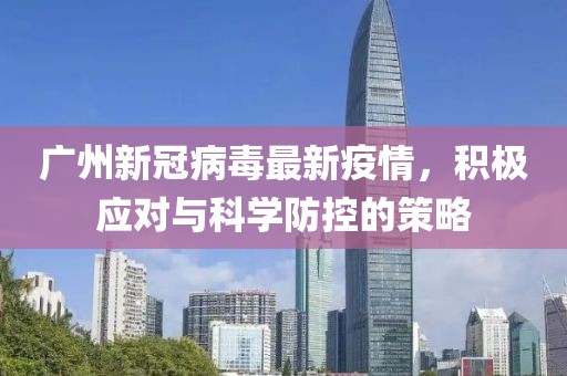 广州新冠病毒最新疫情，积极应对与科学防控的策略