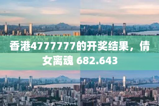 香港4777777的开奖结果，倩女离魂 682.643