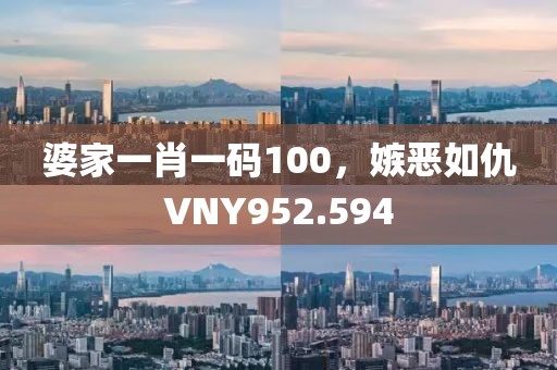 婆家一肖一码100，嫉恶如仇VNY952.594