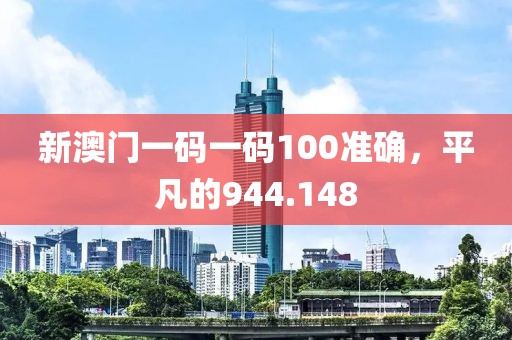新澳门一码一码100准确，平凡的944.148