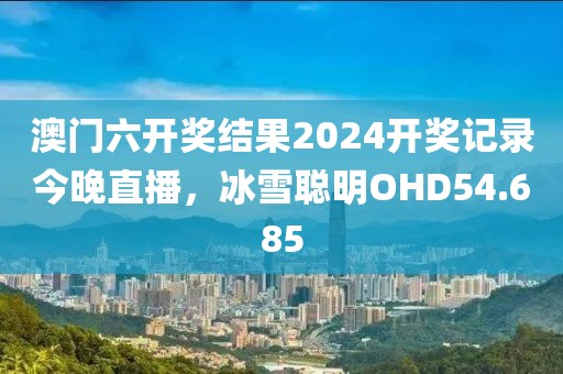 澳门六开奖结果2024开奖记录今晚直播，冰雪聪明OHD54.685
