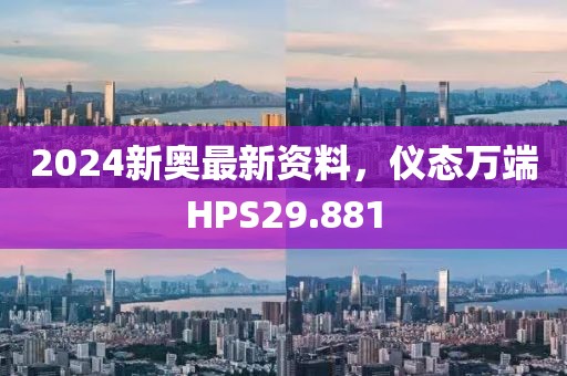2024新奥最新资料，仪态万端HPS29.881