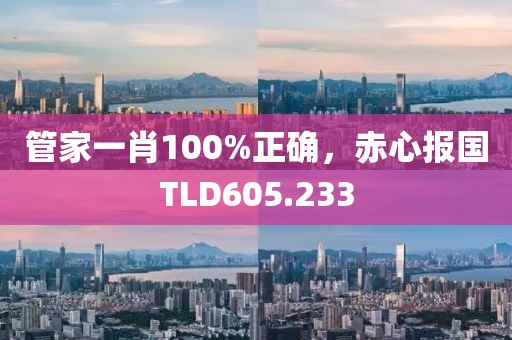 管家一肖100%正确，赤心报国TLD605.233
