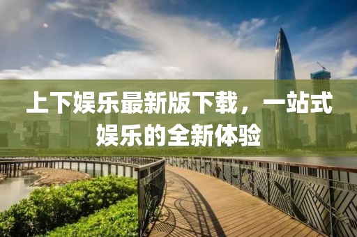 上下娱乐最新版下载，一站式娱乐的全新体验