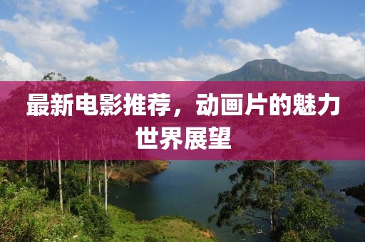 最新电影推荐，动画片的魅力世界展望