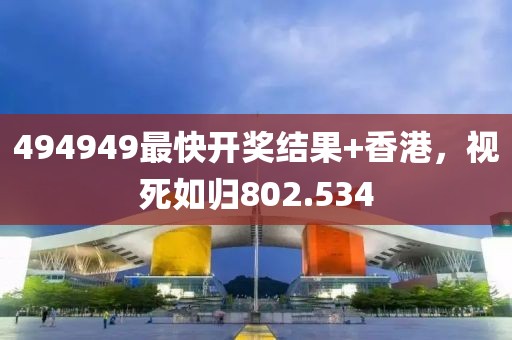 494949最快开奖结果+香港，视死如归802.534