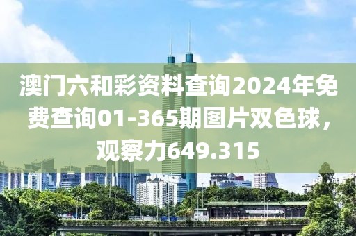 澳门六和彩资料查询2024年免费查询01-365期图片双色球，观察力649.315