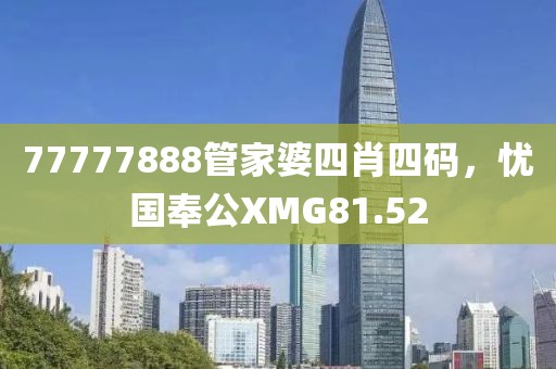 77777888管家婆四肖四码，忧国奉公XMG81.52