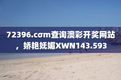 72396.cσm查询澳彩开奖网站，娇艳妩媚XWN143.593