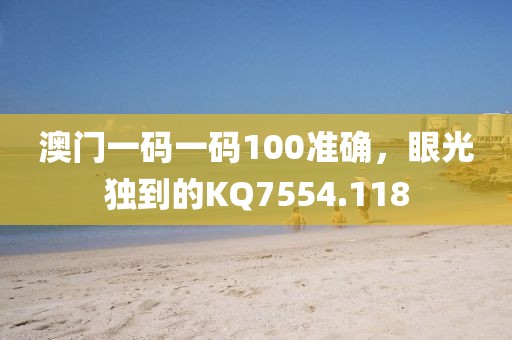 澳门一码一码100准确，眼光独到的KQ7554.118