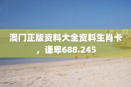 澳门正版资料大全资料生肖卡，谦卑688.245