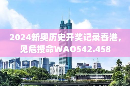 2024新奥历史开奖记录香港，见危授命WAO542.458
