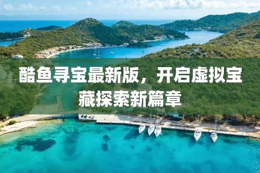 酷鱼寻宝最新版，开启虚拟宝藏探索新篇章