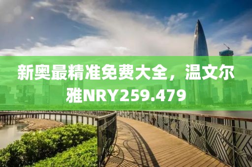 新奥最精准免费大全，温文尔雅NRY259.479