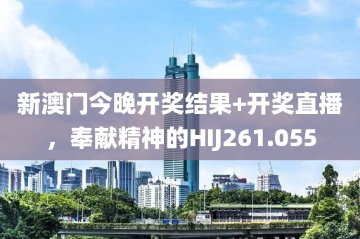 新澳门今晚开奖结果+开奖直播，奉献精神的HIJ261.055