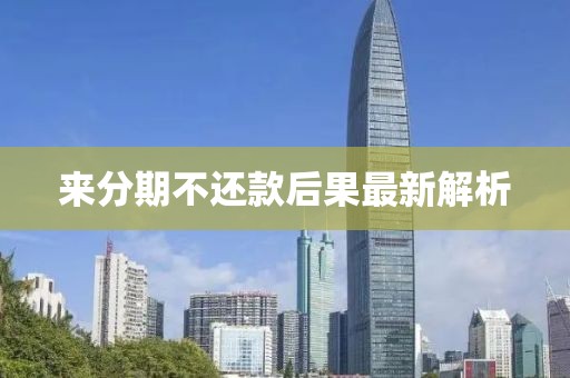 来分期不还款后果最新解析