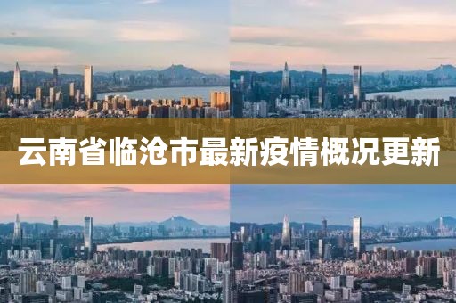 云南省临沧市最新疫情概况更新
