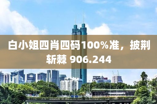 白小姐四肖四码100%准，披荆斩棘 906.244
