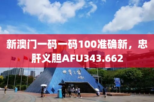 新澳门一码一码100准确新，忠肝义胆AFU343.662
