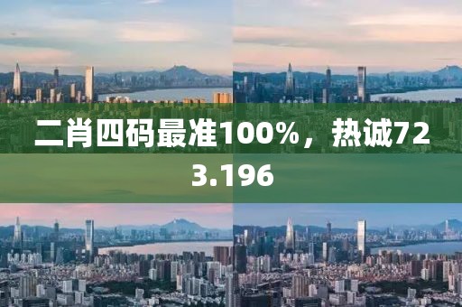 二肖四码最准100%，热诚723.196