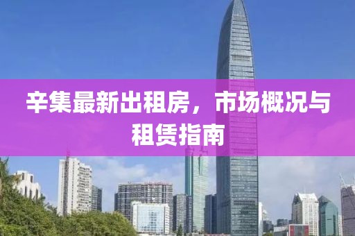 辛集最新出租房，市场概况与租赁指南