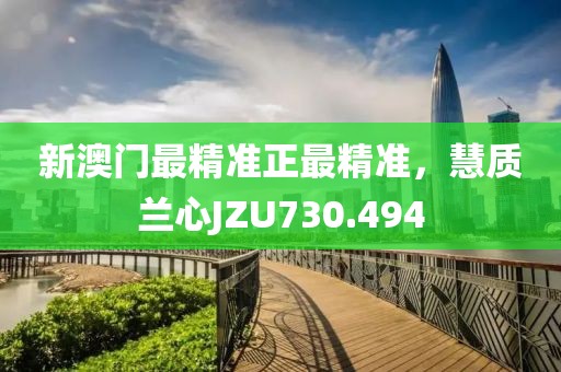 新澳门最精准正最精准，慧质兰心JZU730.494