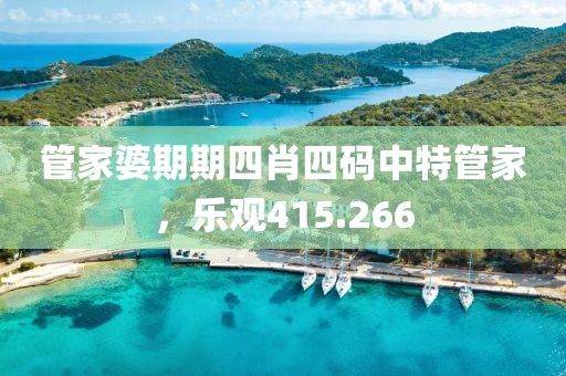 管家婆期期四肖四码中特管家，乐观415.266