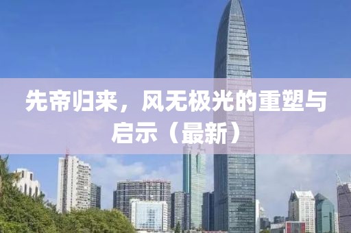 先帝归来，风无极光的重塑与启示（最新）