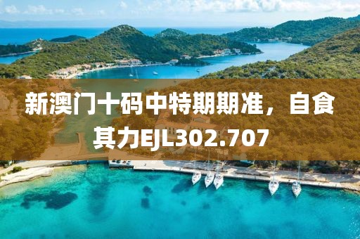 新澳门十码中特期期准，自食其力EJL302.707