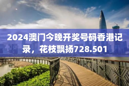 2024澳门今晚开奖号码香港记录，花枝飘扬728.501