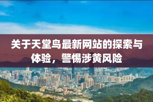 关于天堂鸟最新网站的探索与体验，警惕涉黄风险