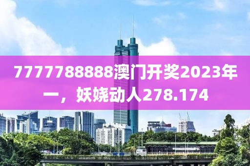 7777788888澳门开奖2023年一，妖娆动人278.174