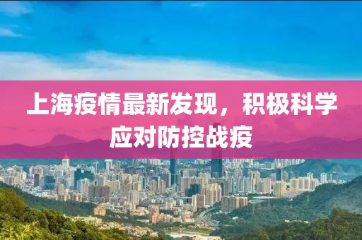 上海疫情最新发现，积极科学应对防控战疫