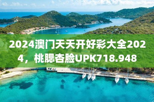 2024澳门天天开好彩大全2024，桃腮杏脸UPK718.948